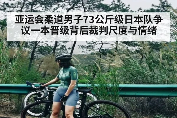亚运会柔道男子73公斤级日本队争议一本晋级背后裁判尺度与情绪